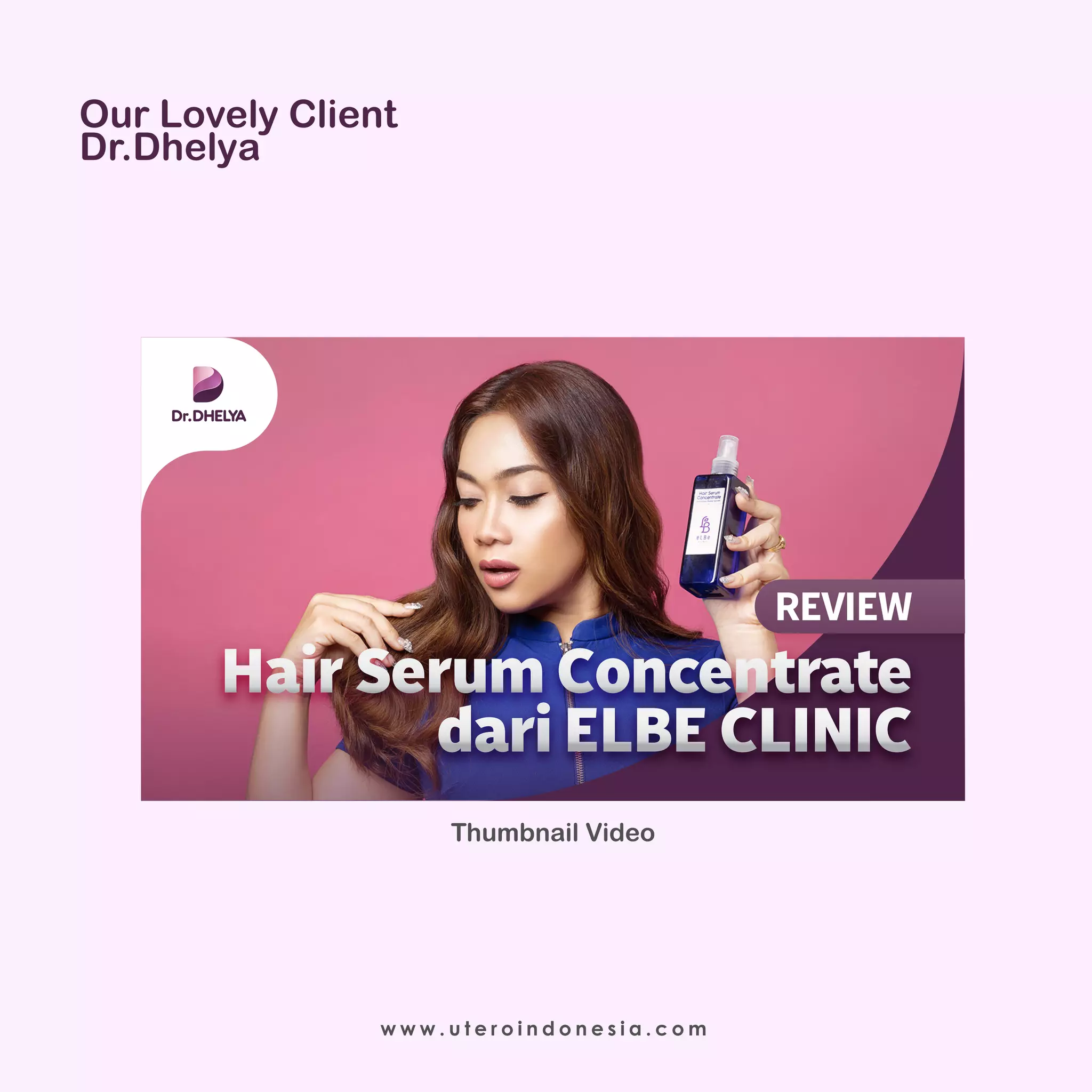 Our Lovely Client
Dr.Dhelya
w w w . u t e r o i n d o n e s i a . c o m
Thumbnail Video
REVIEW
HairSerumConcentrate
dariELBE CLINIC
REVIEW
HairSerumConcentrate
dariELBE CLINIC
 