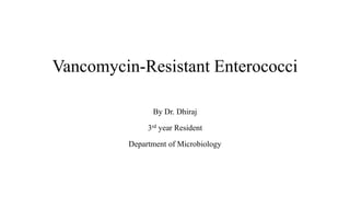 Vancomycin-Resistant Enterococci
By Dr. Dhiraj
3rd year Resident
Department of Microbiology
 