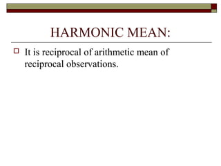 HARMONIC MEAN:
 It is reciprocal of arithmetic mean of
reciprocal observations.
 