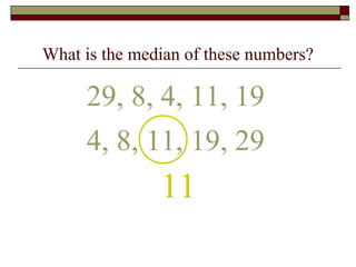 What is the median of these numbers?
29, 8, 4, 11, 19
11
4, 8, 11, 19, 29
 