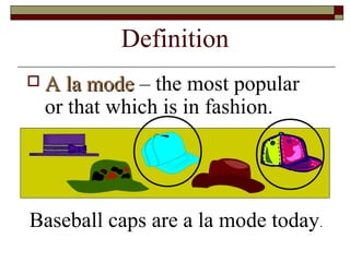 Definition
 A la modeA la mode – the most popular
or that which is in fashion.
Baseball caps are a la mode today.
 