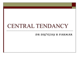 CENTRAL TENDANCY
DR DIGVIJAY R PARMAR
 