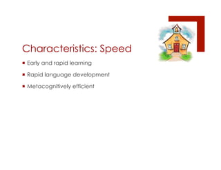Characteristics: Speed
¡  Early and rapid learning

¡  Rapid language development

¡  Metacognitively efficient
 