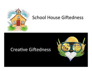 School	
  House	
  Gi*edness	
  




Crea%ve	
  Gi*edness	
  
 