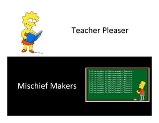 Teacher	
  Pleaser	
  




Mischief	
  Makers	
  
 