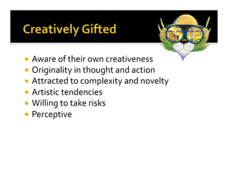 ¡  Aware	
  of	
  their	
  own	
  creativeness	
  
¡  Originality	
  in	
  thought	
  and	
  action	
  
¡  Attracted	
  to	
  complexity	
  and	
  novelty	
  
¡  Artistic	
  tendencies	
  
¡  Willing	
  to	
  take	
  risks	
  
¡  Perceptive	
  
 