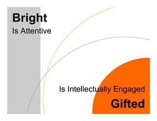Bright
Is Attentive




               Is Intellectually Engaged

                              Gifted
 