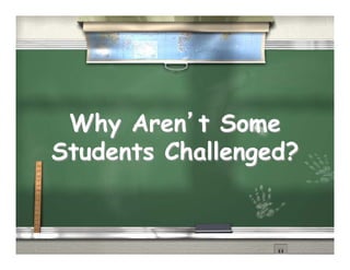 Why Aren’t Some
Students Challenged?
 