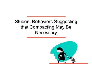 Student Behaviors Suggesting
   that Compacting May Be
          Necessary
 