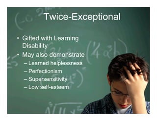 Twice-Exceptional

•  Gifted with Learning
   Disability
•  May also demonstrate
  –  Learned helplessness
  –  Perfectionism
  –  Supersensitivity
  –  Low self-esteem
 