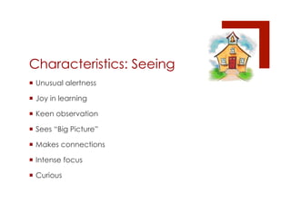 Characteristics: Seeing
¡  Unusual alertness

¡  Joy in learning

¡  Keen observation

¡  Sees “Big Picture”

¡  Makes connections

¡  Intense focus

¡  Curious
 