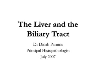 The Liver and the
Biliary Tract
Dr Dinah Parums
Principal Histopathologist
July 2007

 