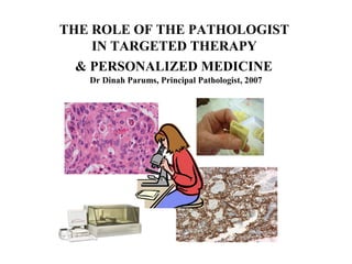 THE ROLE OF THE PATHOLOGIST
IN TARGETED THERAPY
& PERSONALIZED MEDICINE
Dr Dinah Parums, Principal Pathologist, 2007
 