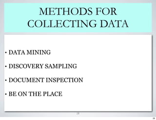 METHODS FOR
         COLLECTING DATA

•   DATA MINING

•   DISCOVERY SAMPLING

•   DOCUMENT INSPECTION

•   BE ON THE PLACE


                      28
                           28
 