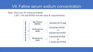 VII.Fallow serum sodium concentration
Note : Have tow IV solutions bedside
( D5 ½ NS and D5NS with the same K concentration)
 