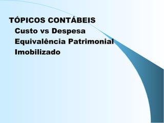 TÓPICOS CONTÁBEIS
- Custo vs Despesa
- Equivalência Patrimonial
- Imobilizado
 