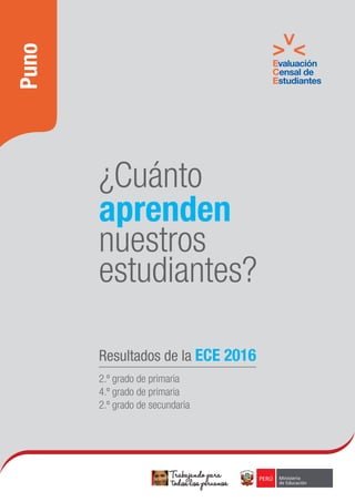 ¿Cuánto
aprenden
nuestros
estudiantes?
Resultados de la ECE 2016
2.º grado de primaria
4.º grado de primaria
2.º grado de secundaria
Puno
 