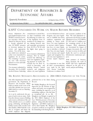 D EPARTMENT OF R ESOURCES &
          E CONOMIC A FFAIRS
 Quarterly Newsletter                                             1st Quarter Issue, FY2012
  1 ST Q UARTER I SSUE , FY2012              T EL : (691)370-2044/3017      dres@mail.fm



KAPIT C ONCLUDED I TS W ORK                                     ON   M AJOR R EFOR M M EASURES
Kosrae Adjustment Pro-         commitment to amend Kos-         to revive Reduction-in-Force     and economic condition of the
gram Implementation Team       rae State Constitution with      Program; (iii) enact legisla-    State. The total adjustment re-
(KAPIT) created by Gover-      the following: (i) reduce size   tion to establish non-citizen    quirement is for Kosrae to make
nor Executive Order and        of the legislature from 14       employee registration and        adjustment of over $537,000 by
chaired by Director Steven     members to 10; change reve-      training to citizen work-        FY 2013 and $1.2 million over
L. George submitted all        nue sharing between state        force; (iv) enact legislation    the remaining period of the
nine (9) KAPIT measures        and municipal governments        to increase vehicle registra-    Compact. These adjustments
to Governor Jackson for        from 50/50 to 70/30 with         tion fees; (v) enact legisla-    are necessitated by impact of
review and appropriate         the higher share going to        tion to introduce a General      Compact decrement; the need
actions . Two of the meas-     state.                           Sales Tax; (vi) enact legisla-   for state to service its debt; and
ures which were submitted                                       tion to increase and expand      finally the need to accelerate
                           Seven measures submitted in
earlier were transmitted to                                     seaport and navigation fees;     Infrastructure maintenance pro-
                           February 2012 by KAPIT
legislature for its action.                                     and (vii) enact legislation to   jects.
                           involved the following: (i)
The remaining 7 measures                                        increase airport departure
                           enact new legislation requir-                                     With assistance of Attorney
are now with Governor                                           fee.
                           ing payment of royalty and                                        Harry Seymour, the work of
Jackson to review and make
                           research fees for those in-          It is important to note that KAPIT had been significantly
determination.
                           volved in harvesting and             all these recommendations enhanced on the part of re-
Two measures submitted in studying Kosrae s natural             were made by the April search, analysis and drafting.
December 2011 by KAPIT resources and indigenous                 2011 Kosrae Leadership
involved Kosrae leadership culture; (ii) enact legislation      Conference to enhance fiscal

M R . R OLPHY M ONGKEYA R ECOGNIZED AS 2011 DREA E MPLOYEE OF THE Y EAR
Like other departments of the state     performed his or her duties during
government, the Department of           the year.
Resources and Economic Affairs
                                        Mr. Rolphy Mongkeya, the Livestock
holds an annual social event at the
                                        Supervisor for the Division of Agri-
end of the calendar year every year.
                                        culture and Lands, was recognized by
DREA held its event on Thursday,
                                        many, including his superiors, as an
December 22.
                                        outstanding employee who had done
As it can be understood, the pur-       an exceptional job. As so, Mr. .
poses of such event are many. Aside     Mongkeya was fittingly recognized as
from the obvious reasons of holding     the 2011 DREA Employee of the
such event in celebration of the end    Year. With the presence of Governor
of the calendar year or, as a unified   Jackson - along with other honorable
group, celebrating and sharing the      dignitaries - and DREA employees as
holiday seasons with coworkers and      well as their families Mr. Mongkeya
their families, DREA held the event     accepted a certificate in recognition of Rolphy Mongkeya, 2011 DREA Employee of
also to recognize and honor the         his outstanding work during the year. the Year
model employee that diligently
 