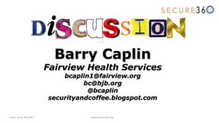 Tweet along: #Sec360 www.Secure360.org
Barry Caplin
Fairview Health Services
bcaplin1@fairview.org
bc@bjb.org
@bcaplin
securityandcoffee.blogspot.com
 