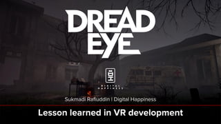 Lesson learned in VR development
Sukmadi Rafiuddin | Digital Happiness
 