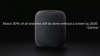About 30% of all searches will be done without a screen by 2020
- Gartner
 