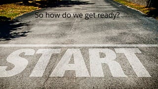 So how do we get ready?
 