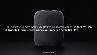 HTTPS websites dominate Google’s voice search results. In fact, 70.4%
of Google Home result pages are secured with HTTPS.
Voice Search Study
 