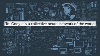 To: Google is a collective neural network of the world
 