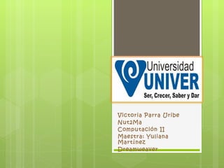 Victoria Parra Uribe Nut2Ma Computación II Maestra: Yuliana Martínez Dreamweaver 