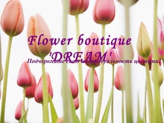 Flower boutique
      'DREAM'
Подчеркните свою индивидуальность цветами!
 