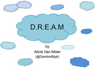 D.R.E.A.M

         by
 Alicia Van Akker
 (@GambarBijak)
 