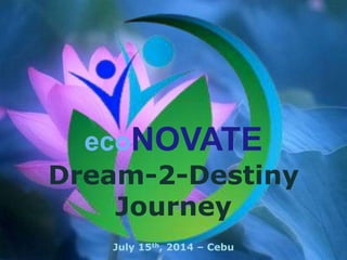 Dream-2-Destiny
Journey
July 15th, 2014 – Cebu
ecoNOVATE
 