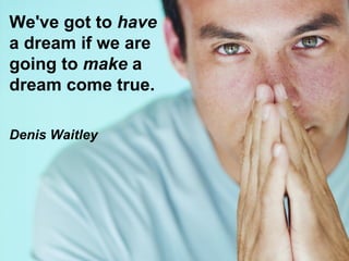 We've got to  have   a dream if we are  going to  make  a  dream come true. Denis Waitley 