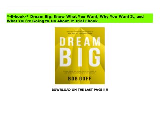 DOWNLOAD ON THE LAST PAGE !!!!
Find and Reach Your Biggest Dreams Bob Goff, the New York Times bestselling author of Love Does and Everybody, Always, is on a mission to help people recapture the version of their lives they dreamed about before fear started calling the shots. He wants them to dream big.In his revelatory yet utterly practical new book, Bob takes you on a life-proven journey to rediscover your dreams and turn them into reality. Based on his enormously popular Dream Big workshop, Bob draws on a lifetime of living and dreaming large to help you reach your larger-than-life dreams. In Dream Big he shows how to• learn to define clearly your dreams for yourself,• identify the obstacles holding you back,• come up with a specific plan for reaching goals, and• develop the tools that will help you act on the plan.Dream Big is the only book you need to uncover the wild and exciting dream for your life you’ve hidden from yourself--and help you take the steps necessary to achieve it. Buy Dream Big: Know What You Want, Why You Want It, and What You’re Going to Do About It News
*-E-book-* Dream Big: Know What You Want, Why You Want It, and
What You’re Going to Do About It Trial Ebook
 