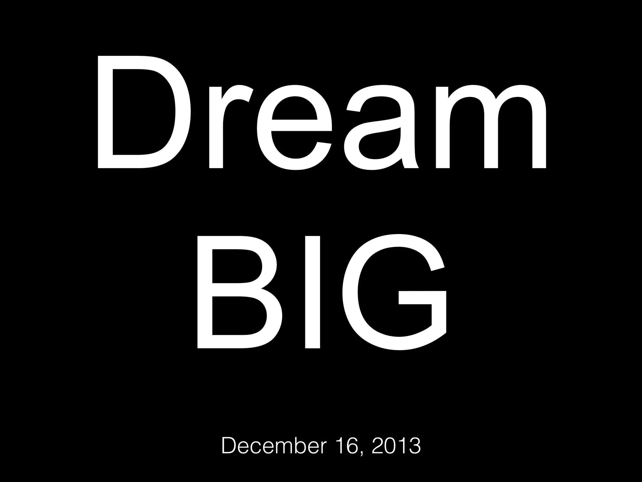 Dream
BIG
December 16, 2013

 