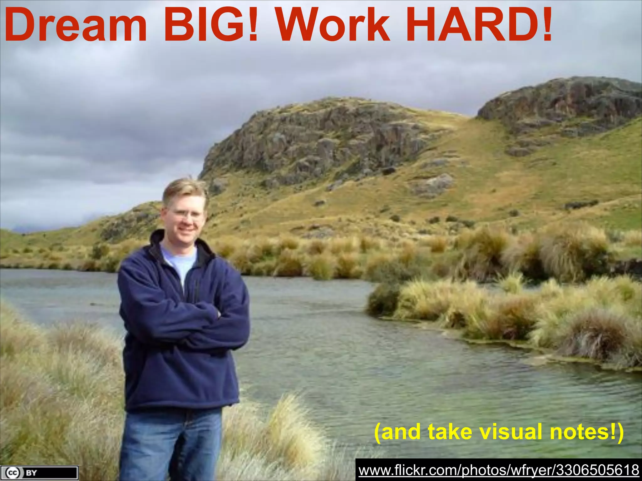 Dream BIG! Work HARD!

(and take visual notes!)
www.flickr.com/photos/wfryer/3306505618

 