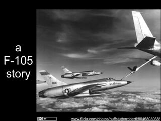 a
F-105
story

www.flickr.com/photos/huffstutterrobertl/8046803068/

 