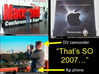 www.flickr.com/photos/wfryer/351310395/
www.flickr.com/photos/wfryer/351928992

DV camcorder

“That’s SO
2007…”
www.flickr.com/photos/wfryer/351312264/

flip phone

 