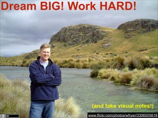 Dream BIG! Work HARD!

(and take visual notes!)
www.flickr.com/photos/wfryer/3306505618

 