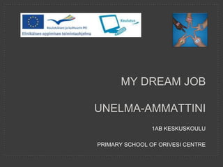 1AB KESKUSKOULU
PRIMARY SCHOOL OF ORIVESI CENTRE
MY DREAM JOB
UNELMA-AMMATTINI
 