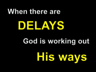 When there areDELAYSGod is working outHis ways