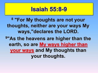 Isaiah 55:8-98 "For My thoughts are not your thoughts, neither are your ways My ways,"declares the LORD. 9"As the heavens are higher than the earth, so are My ways higher than your ways and My thoughts than your thoughts.