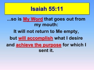 Isaiah 55:11...so is My Wordthat goes out from my mouth:It will not return to Me empty,but will accomplish what I desire and achieve the purpose for which I sent it.