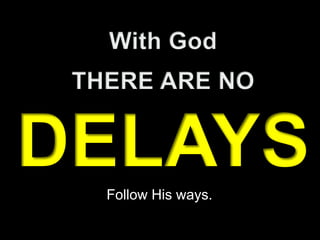 With GodTHERE ARE NODELAYSFollow His ways.