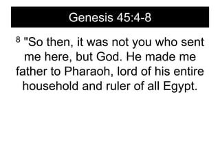 Genesis 45:4-88 "So then, it was not you who sent me here, but God. He made me father to Pharaoh, lord of his entire household and ruler of all Egypt. 
