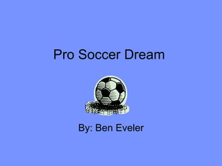 Pro Soccer Dream  By: Ben Eveler 