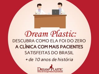 Dream Plastic:
DESCUBRA COMO ELA FOI DO ZERO
A CLÍNICA COM MAIS PACIENTES
SATISFEITAS DO BRASIL
+ de 10 anos de história
 