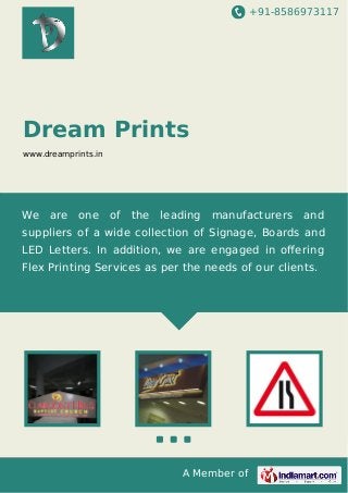 +91-8586973117

Dream Prints
www.dreamprints.in

We

are

one

of

the

leading

manufacturers

and

suppliers of a wide collection of Signage, Boards and
LED Letters. In addition, we are engaged in oﬀering
Flex Printing Services as per the needs of our clients.

A Member of

 