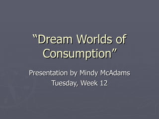 “ Dream Worlds of Consumption” Presentation by Mindy McAdams Tuesday, Week 12 