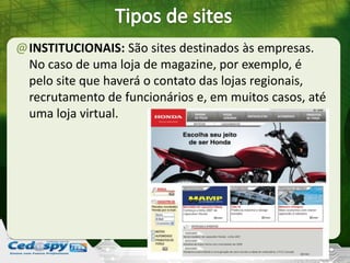 @INSTITUCIONAIS: São sites destinados às empresas.
No caso de uma loja de magazine, por exemplo, é
pelo site que haverá o contato das lojas regionais,
recrutamento de funcionários e, em muitos casos, até
uma loja virtual.
 